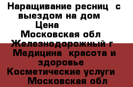 Наращивание ресниц (с выездом на дом) › Цена ­ 1 200 - Московская обл., Железнодорожный г. Медицина, красота и здоровье » Косметические услуги   . Московская обл.